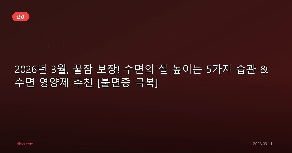 2026년 3월, 꿀잠 보장! 수면의 질 높이는 5가지 습관 & 수면 영양제 추천 [불면증 극복]