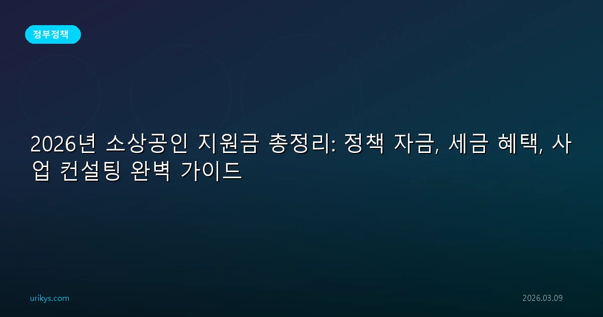 2026년 소상공인 지원금 총정리: 정책 자금, 세금 혜택, 사업 컨설팅 완벽 가이드