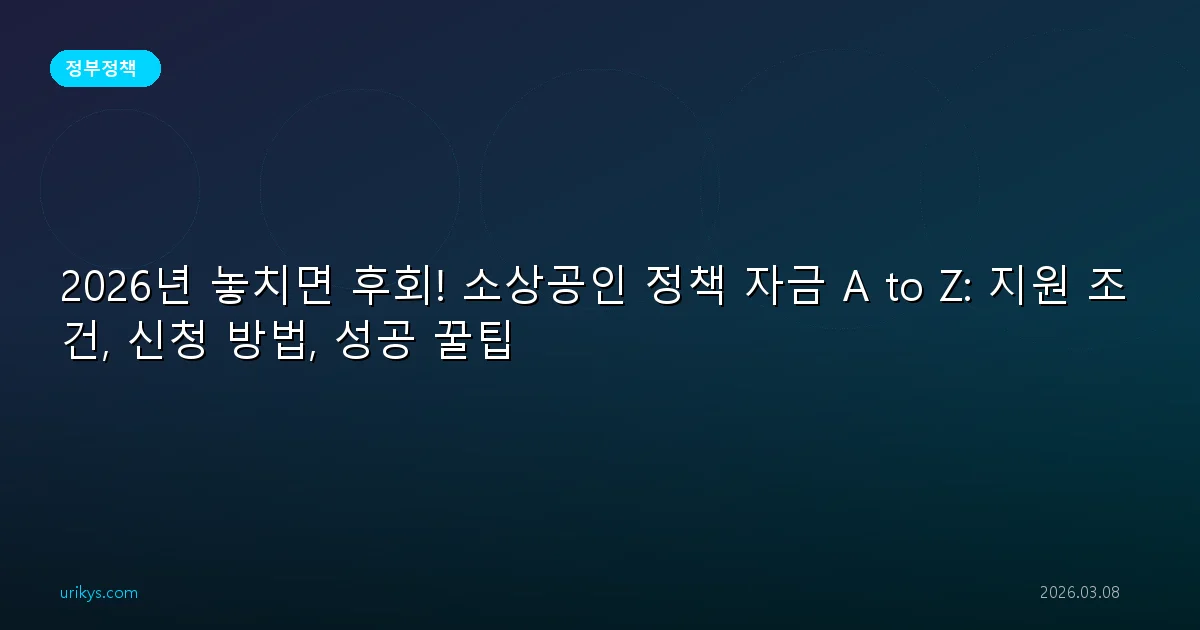 2026년 놓치면 후회! 소상공인 정책 자금 A to Z: 지원 조건, 신청 방법, 성공 꿀팁