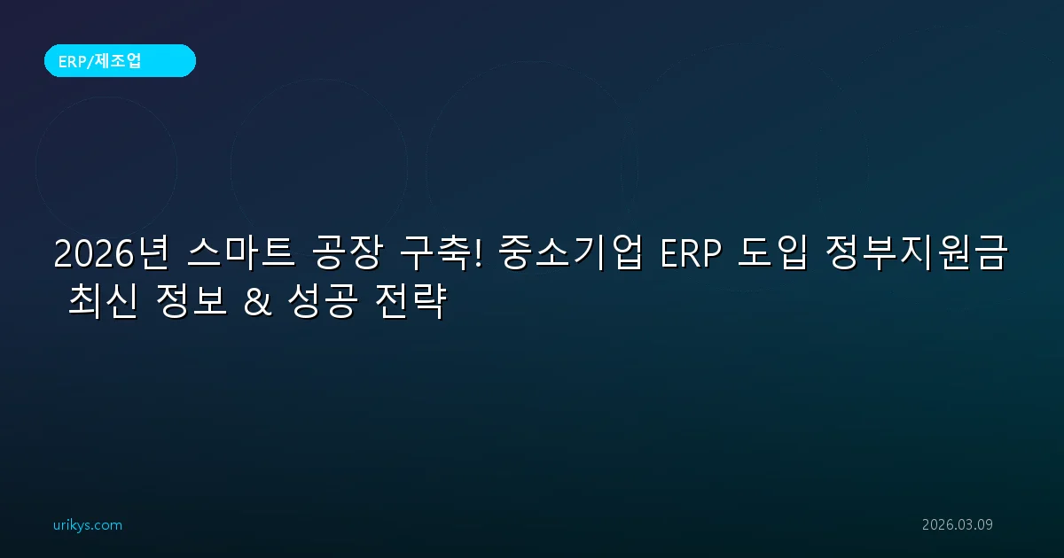 2026년 스마트 공장 구축! 중소기업 ERP 도입 정부지원금 최신 정보 & 성공 전략