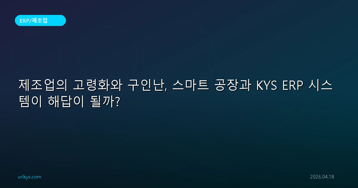 제조업의 고령화와 구인난, 스마트 공장과 KYS ERP 시스템이 해답이 될까?