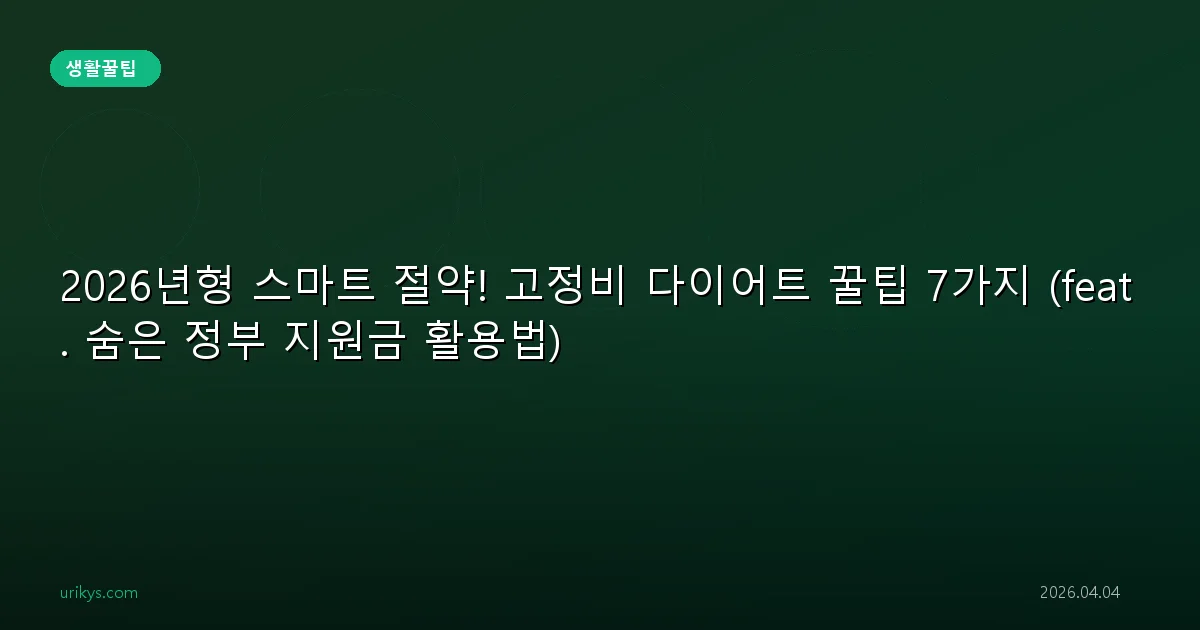 2026년형 스마트 절약! 고정비 다이어트 꿀팁 7가지 (feat. 숨은 정부 지원금 활용법)