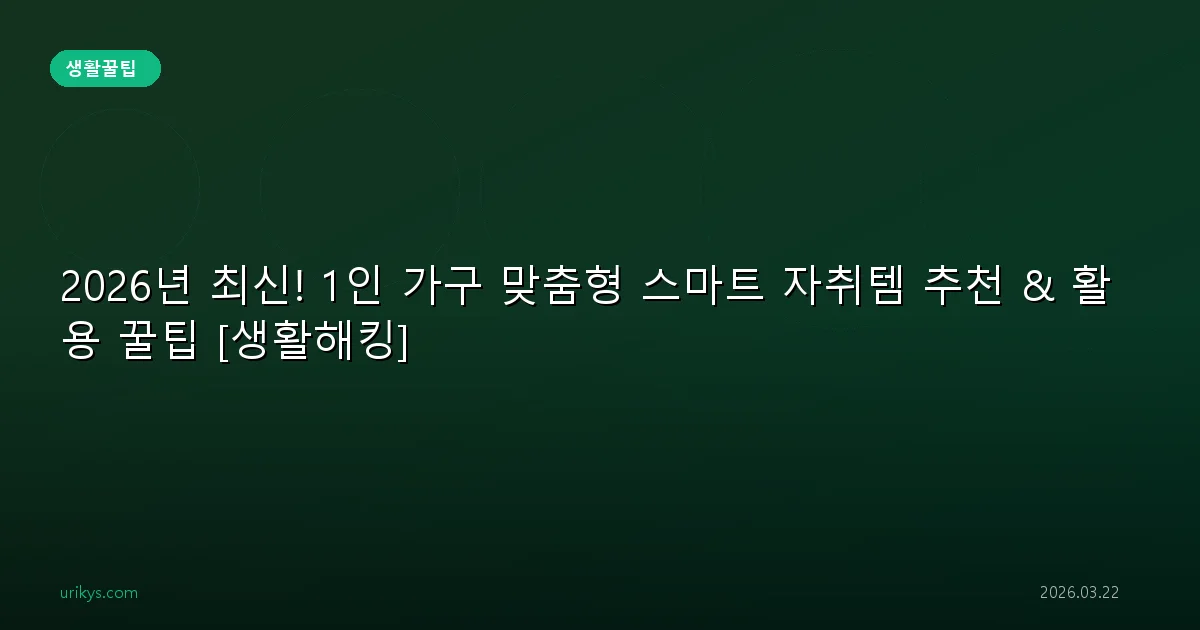 2026년 최신! 1인 가구 맞춤형 스마트 자취템 추천 & 활용 꿀팁 [생활해킹]