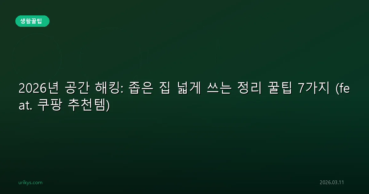 2026년 공간 해킹: 좁은 집 넓게 쓰는 정리 꿀팁 7가지 (feat. 쿠팡 추천템)