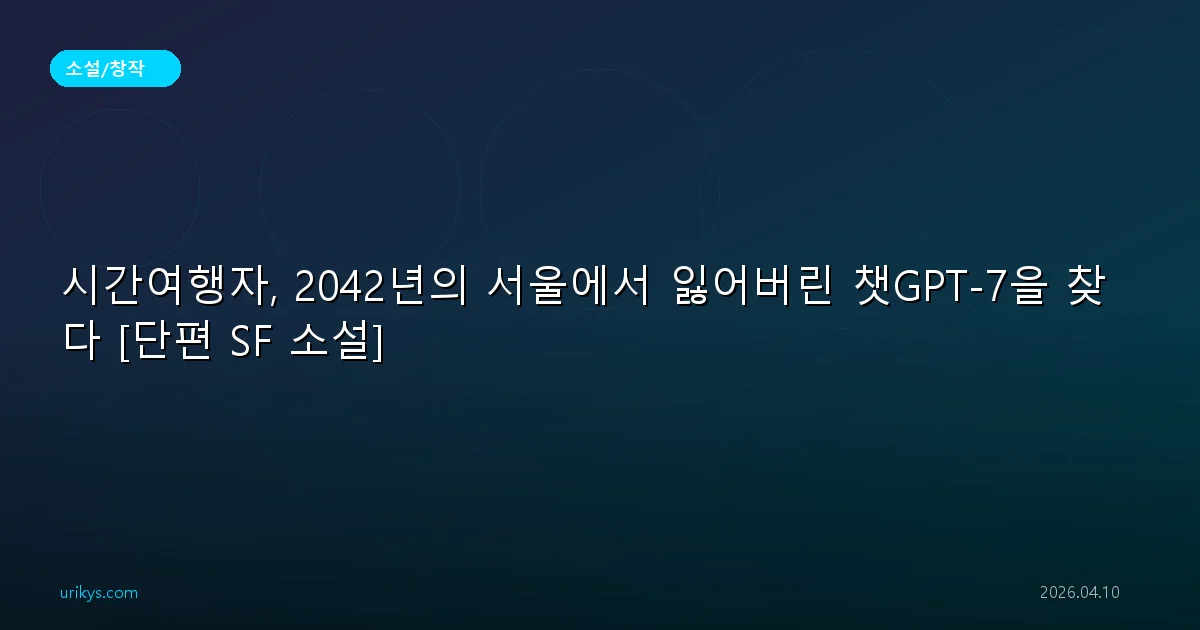 시간여행자, 2042년의 서울에서 잃어버린 챗GPT-7을 찾다 [단편 SF 소설]
