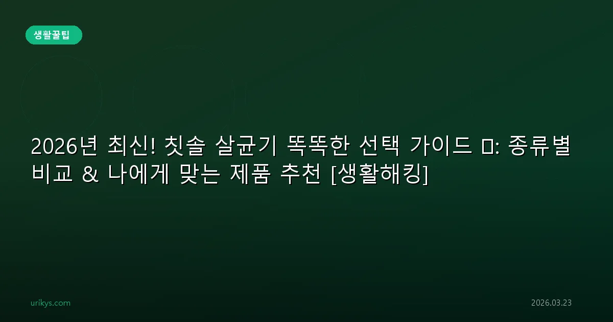 2026년 최신! 칫솔 살균기 똑똑한 선택 가이드 🪥: 종류별 비교 & 나에게 맞는 제품 추천 [생활해킹]
