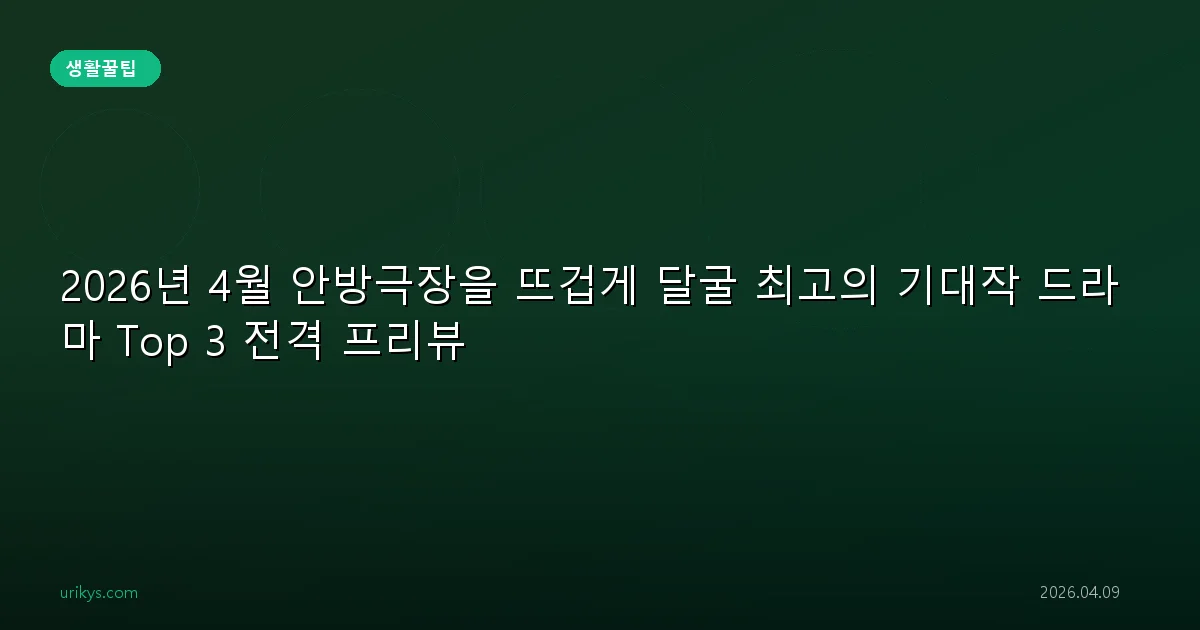 2026년 4월 안방극장을 뜨겁게 달굴 최고의 기대작 드라마 Top 3 전격 프리뷰