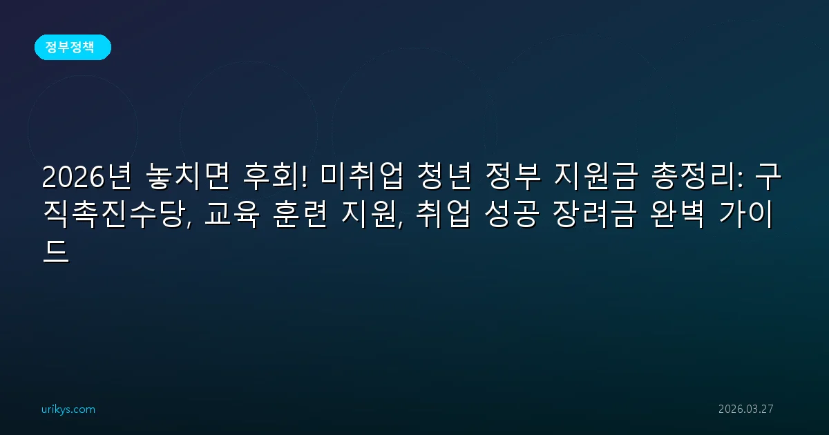 2026년 놓치면 후회! 미취업 청년 정부 지원금 총정리: 구직촉진수당, 교육 훈련 지원, 취업 성공 장려금 완벽 가이드