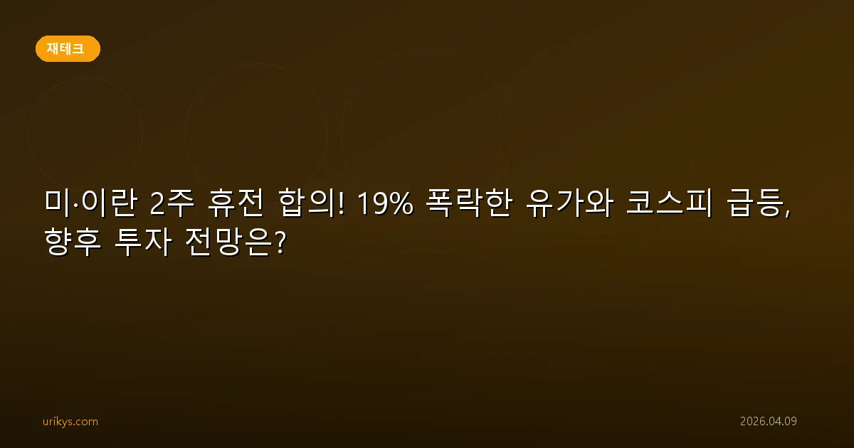 미·이란 2주 휴전 합의! 19% 폭락한 유가와 코스피 급등, 향후 투자 전망은?