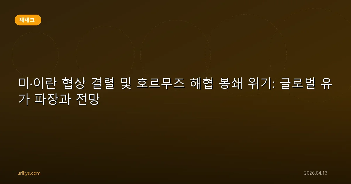 미·이란 협상 결렬 및 호르무즈 해협 봉쇄 위기: 글로벌 유가 파장과 전망