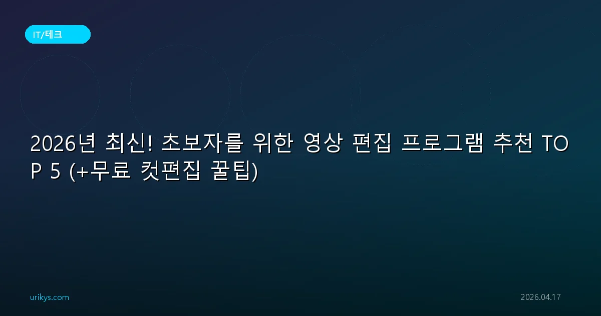 2026년 최신! 초보자를 위한 영상 편집 프로그램 추천 TOP 5 (+무료 컷편집 꿀팁)