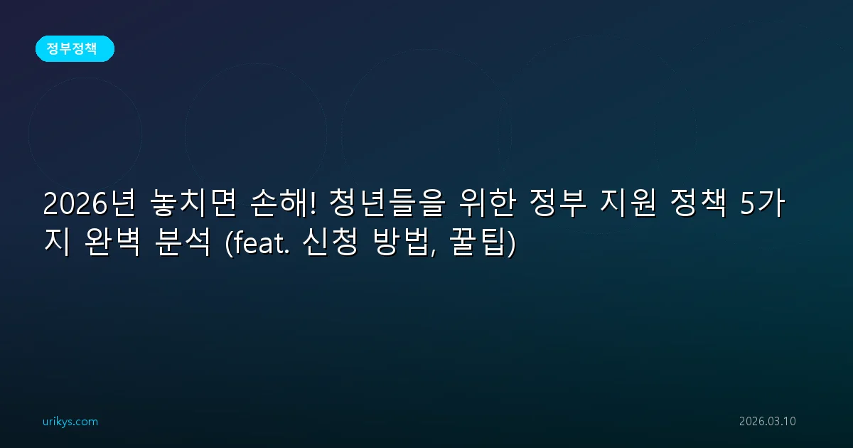 2026년 놓치면 후회! 청년 대상 정부지원 정책 5가지: 주거, 재테크, 창업 완벽 가이드