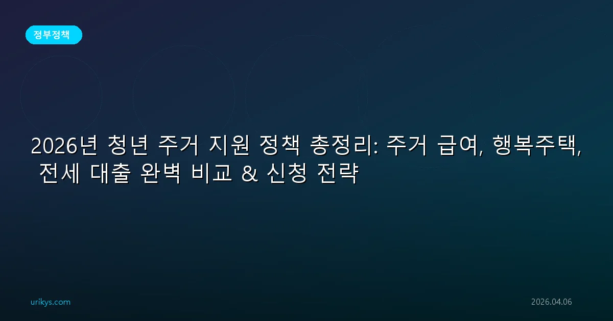 2026년 청년 주거 지원 정책 총정리: 주거 급여, 행복주택, 전세 대출 완벽 비교 & 신청 전략