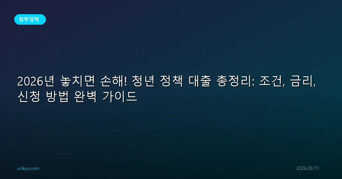 2026년 놓치면 손해! 청년 정책 대출 총정리: 조건, 금리, 신청 방법 완벽 가이드