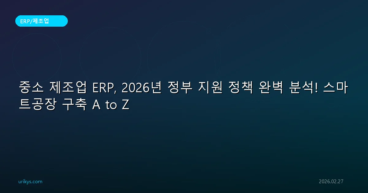 중소 제조업 ERP, 2026년 정부 지원 정책 완벽 분석! 스마트공장 구축 A to Z