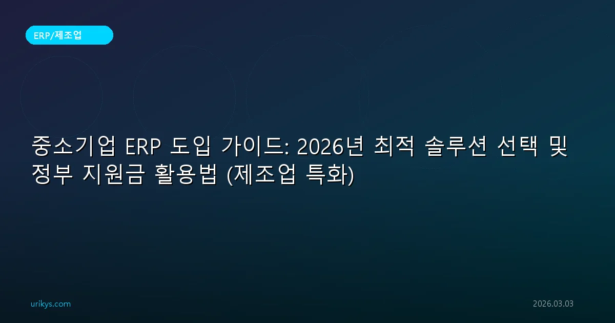 중소기업 ERP 도입 가이드: 2026년 최적 솔루션 선택 및 정부 지원금 활용법 (제조업 특화)
